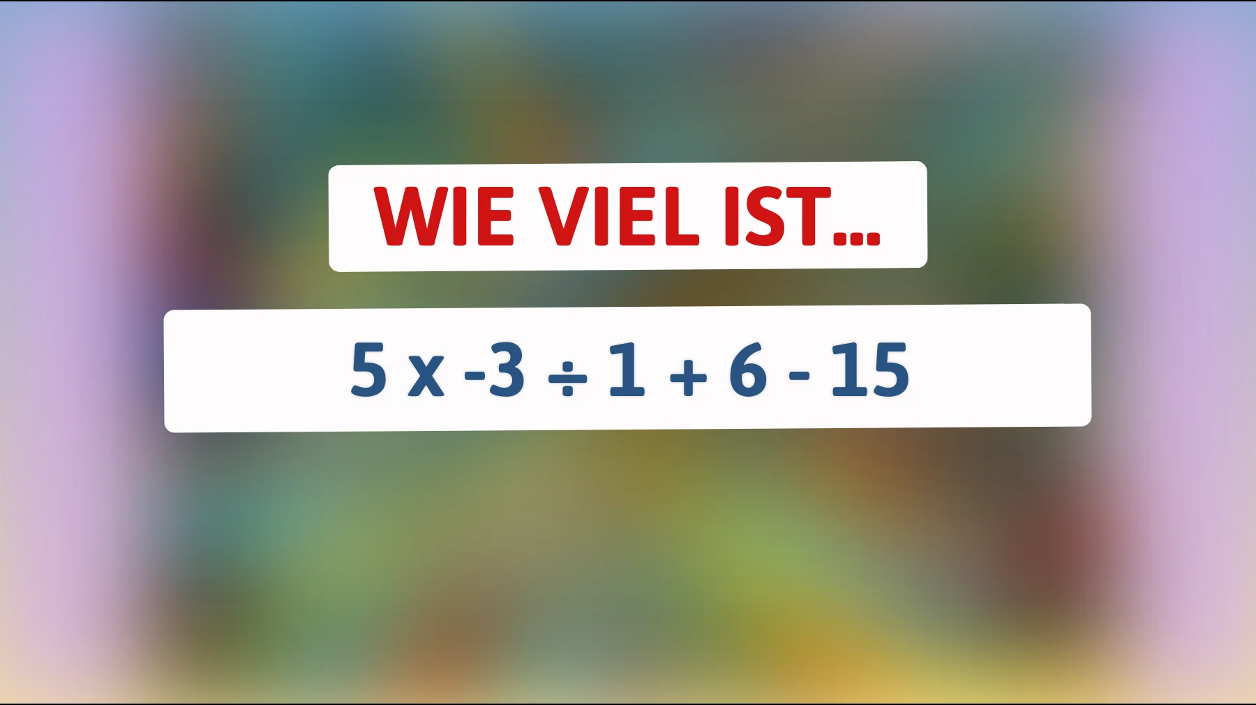 Nur ein Genie kann dieses mathematische Rätsel lösen: Kennst du die Antwort auf 5 x -3 ÷ 1 + 6 - 15?"