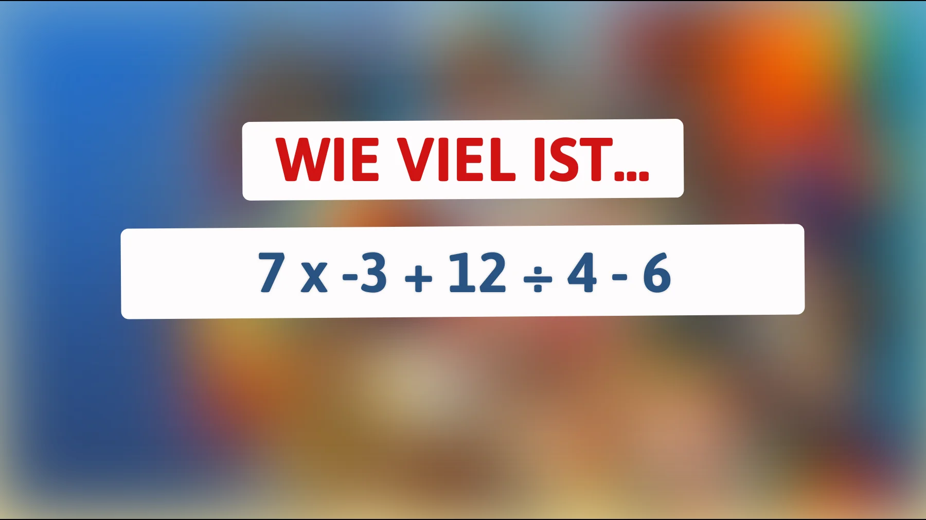 Nur ein wahres Genie kann diese mathematische Herausforderung knacken! Bist du schlau genug, das Ergebnis von 7 x -3 + 12 ÷ 4 - 6 zu berechnen?"